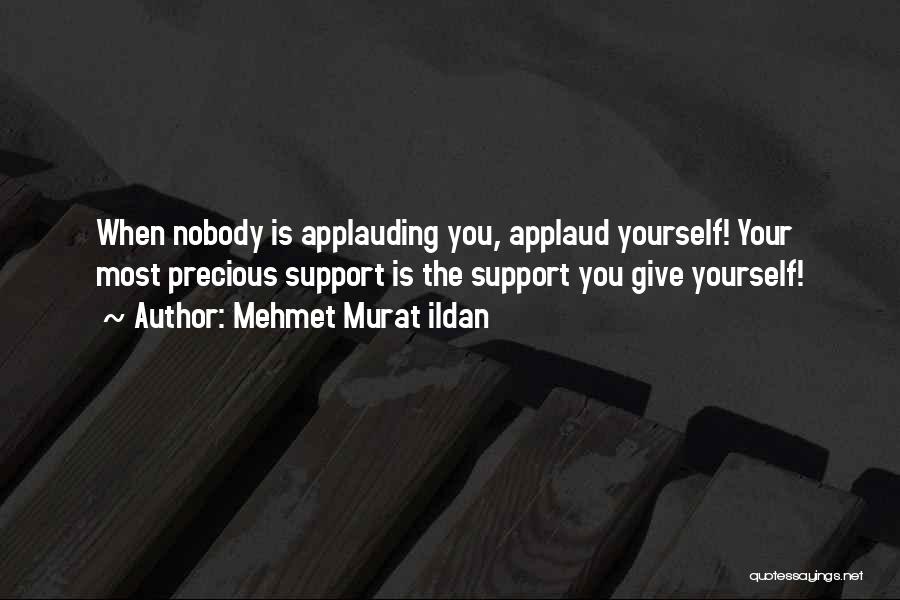 Mehmet Murat Ildan Quotes: When Nobody Is Applauding You, Applaud Yourself! Your Most Precious Support Is The Support You Give Yourself!