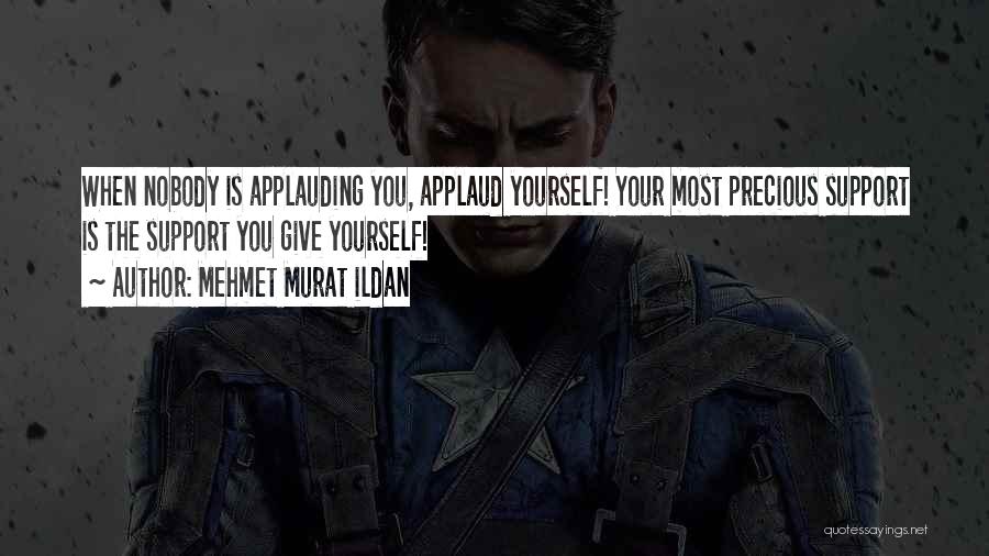 Mehmet Murat Ildan Quotes: When Nobody Is Applauding You, Applaud Yourself! Your Most Precious Support Is The Support You Give Yourself!