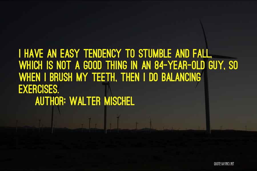 Walter Mischel Quotes: I Have An Easy Tendency To Stumble And Fall, Which Is Not A Good Thing In An 84-year-old Guy, So