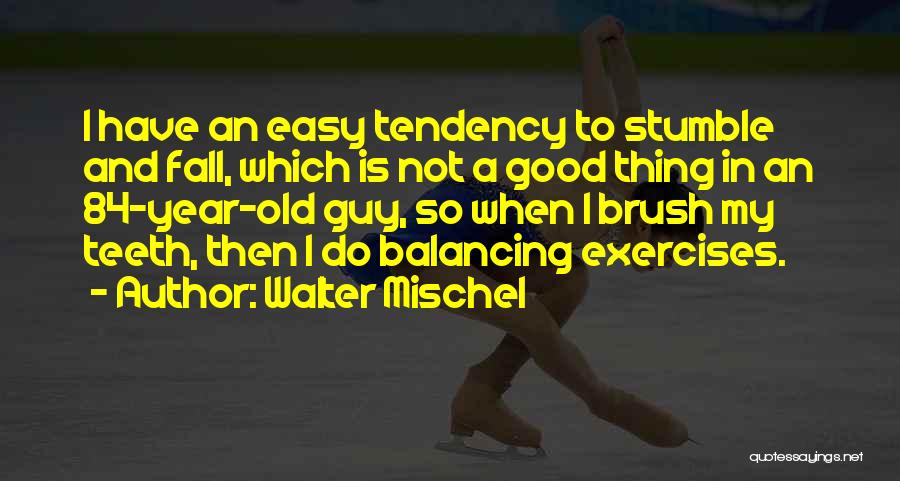 Walter Mischel Quotes: I Have An Easy Tendency To Stumble And Fall, Which Is Not A Good Thing In An 84-year-old Guy, So