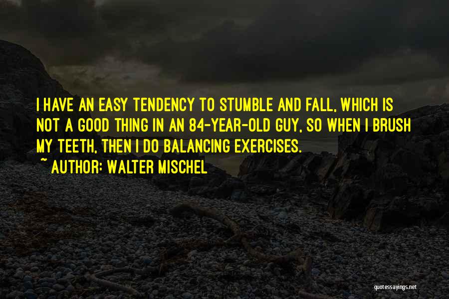 Walter Mischel Quotes: I Have An Easy Tendency To Stumble And Fall, Which Is Not A Good Thing In An 84-year-old Guy, So