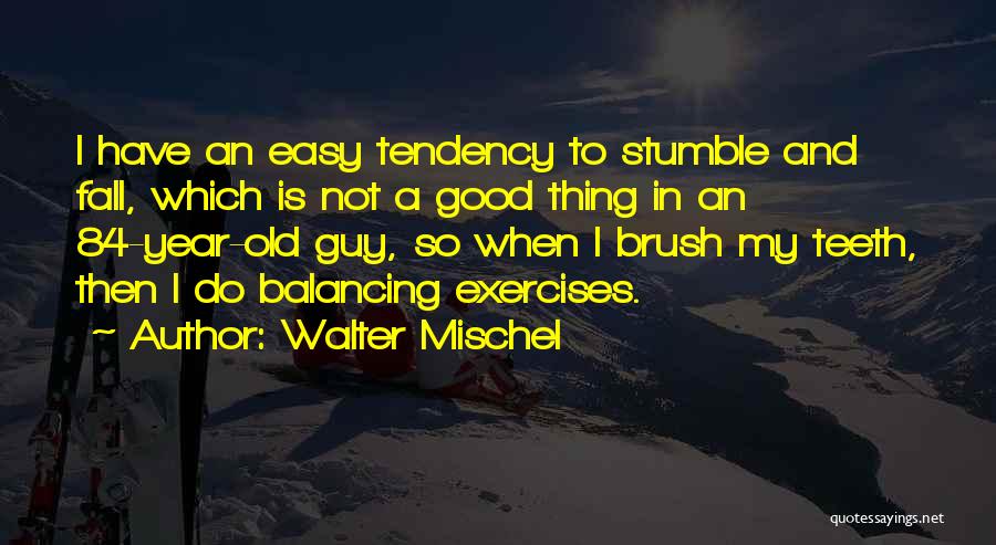 Walter Mischel Quotes: I Have An Easy Tendency To Stumble And Fall, Which Is Not A Good Thing In An 84-year-old Guy, So