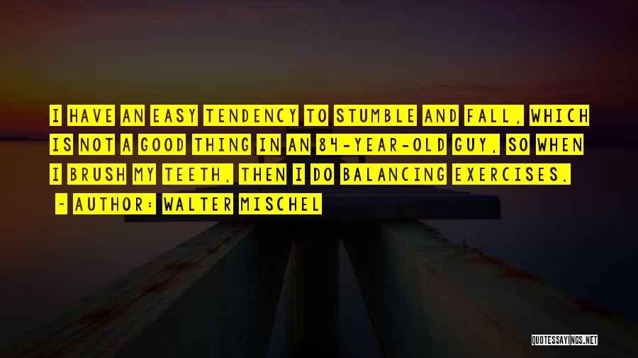 Walter Mischel Quotes: I Have An Easy Tendency To Stumble And Fall, Which Is Not A Good Thing In An 84-year-old Guy, So