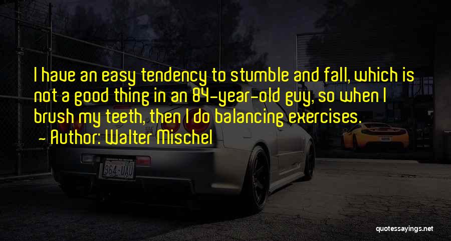 Walter Mischel Quotes: I Have An Easy Tendency To Stumble And Fall, Which Is Not A Good Thing In An 84-year-old Guy, So