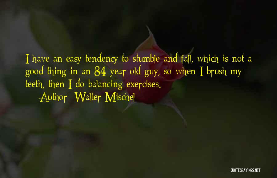 Walter Mischel Quotes: I Have An Easy Tendency To Stumble And Fall, Which Is Not A Good Thing In An 84-year-old Guy, So