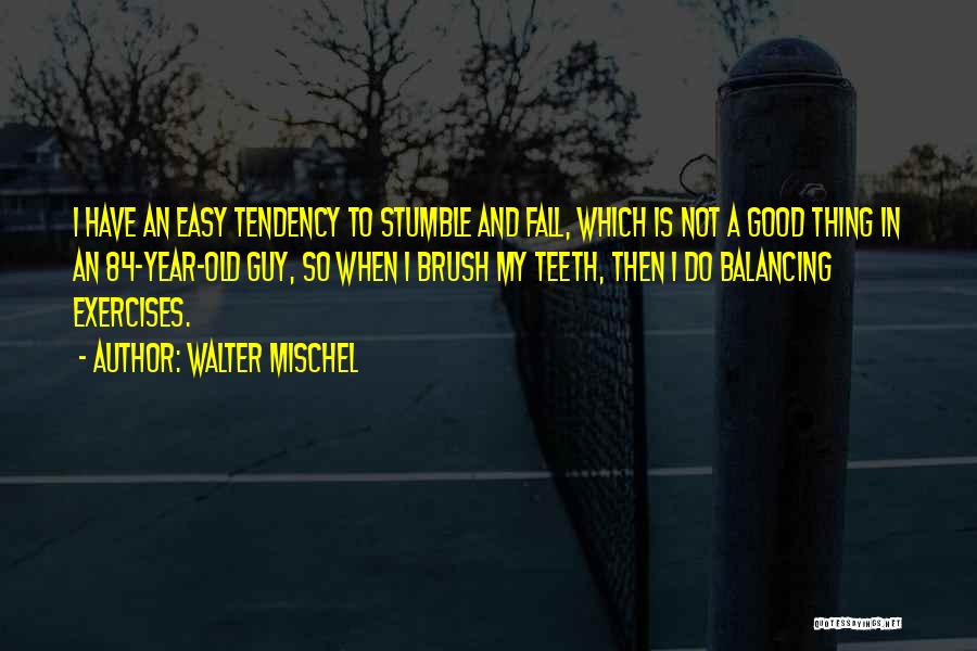 Walter Mischel Quotes: I Have An Easy Tendency To Stumble And Fall, Which Is Not A Good Thing In An 84-year-old Guy, So