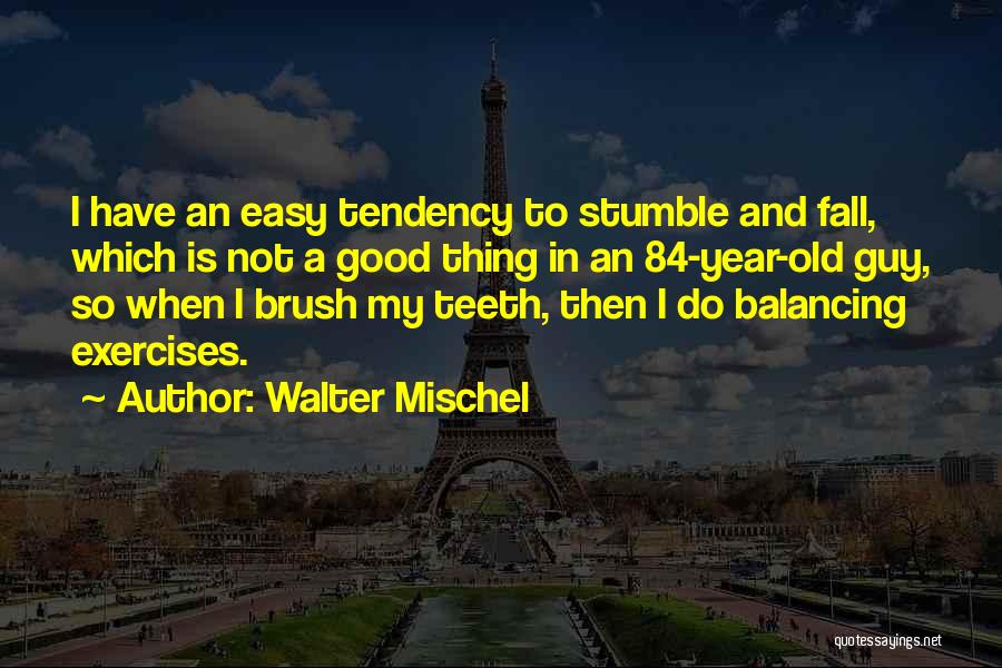 Walter Mischel Quotes: I Have An Easy Tendency To Stumble And Fall, Which Is Not A Good Thing In An 84-year-old Guy, So