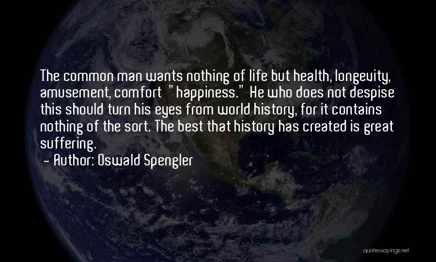 Oswald Spengler Quotes: The Common Man Wants Nothing Of Life But Health, Longevity, Amusement, Comfort Happiness. He Who Does Not Despise This Should