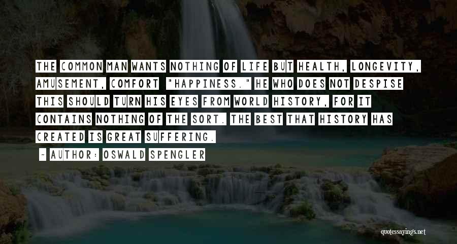 Oswald Spengler Quotes: The Common Man Wants Nothing Of Life But Health, Longevity, Amusement, Comfort Happiness. He Who Does Not Despise This Should