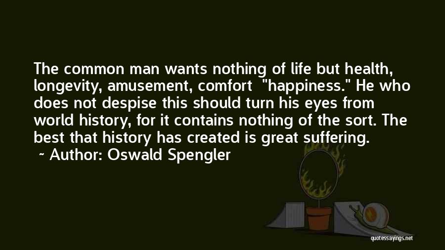 Oswald Spengler Quotes: The Common Man Wants Nothing Of Life But Health, Longevity, Amusement, Comfort Happiness. He Who Does Not Despise This Should