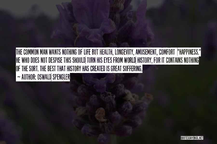 Oswald Spengler Quotes: The Common Man Wants Nothing Of Life But Health, Longevity, Amusement, Comfort Happiness. He Who Does Not Despise This Should