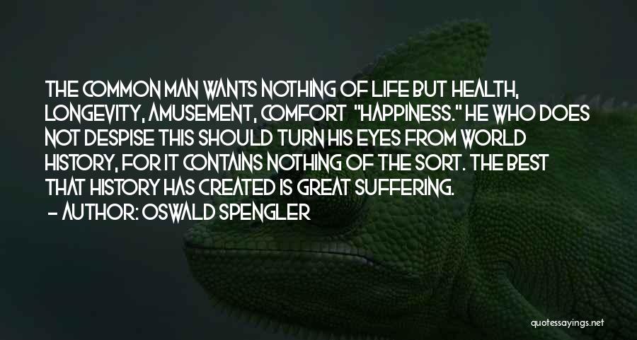 Oswald Spengler Quotes: The Common Man Wants Nothing Of Life But Health, Longevity, Amusement, Comfort Happiness. He Who Does Not Despise This Should