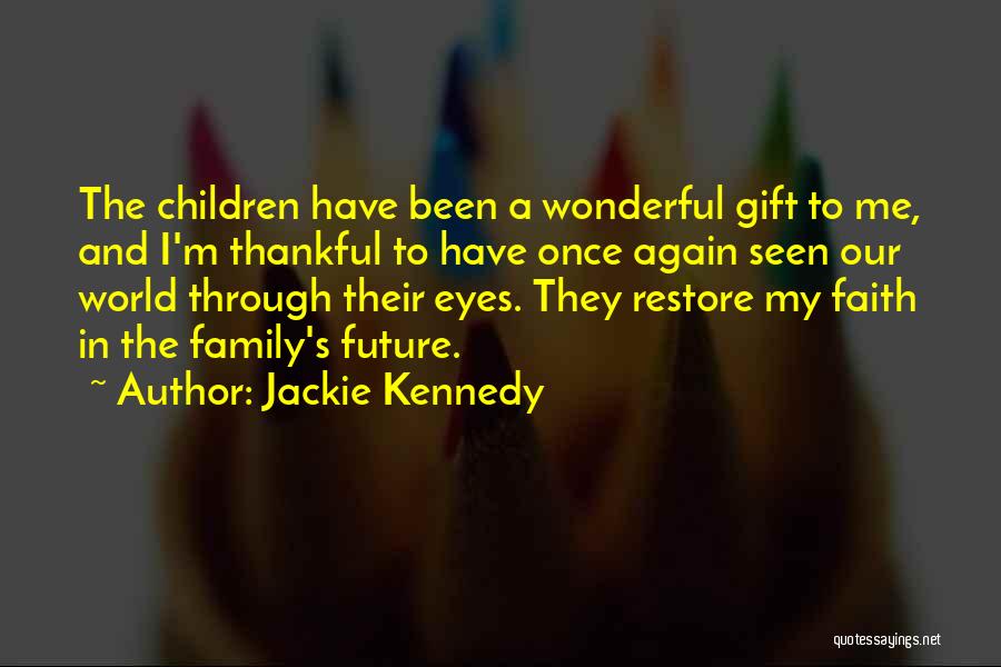 Jackie Kennedy Quotes: The Children Have Been A Wonderful Gift To Me, And I'm Thankful To Have Once Again Seen Our World Through