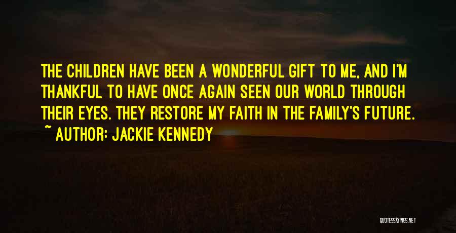 Jackie Kennedy Quotes: The Children Have Been A Wonderful Gift To Me, And I'm Thankful To Have Once Again Seen Our World Through