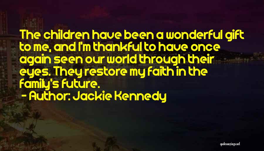 Jackie Kennedy Quotes: The Children Have Been A Wonderful Gift To Me, And I'm Thankful To Have Once Again Seen Our World Through