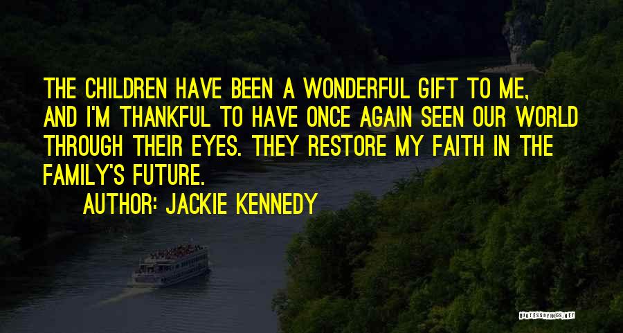 Jackie Kennedy Quotes: The Children Have Been A Wonderful Gift To Me, And I'm Thankful To Have Once Again Seen Our World Through
