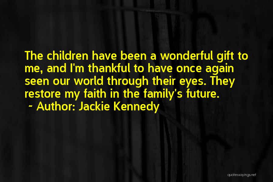 Jackie Kennedy Quotes: The Children Have Been A Wonderful Gift To Me, And I'm Thankful To Have Once Again Seen Our World Through