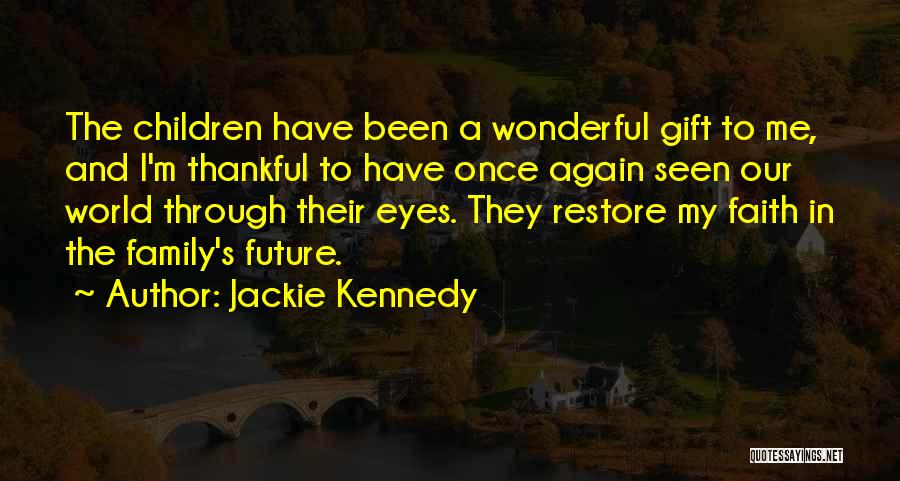 Jackie Kennedy Quotes: The Children Have Been A Wonderful Gift To Me, And I'm Thankful To Have Once Again Seen Our World Through