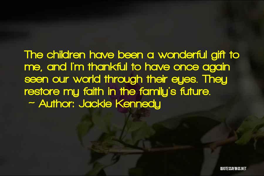 Jackie Kennedy Quotes: The Children Have Been A Wonderful Gift To Me, And I'm Thankful To Have Once Again Seen Our World Through