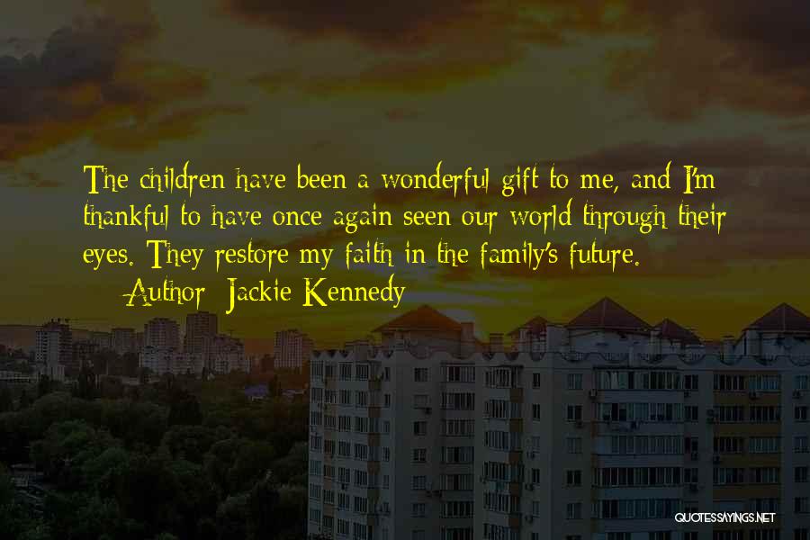 Jackie Kennedy Quotes: The Children Have Been A Wonderful Gift To Me, And I'm Thankful To Have Once Again Seen Our World Through