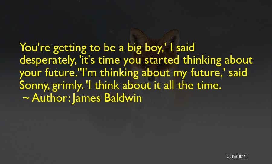 James Baldwin Quotes: You're Getting To Be A Big Boy,' I Said Desperately, 'it's Time You Started Thinking About Your Future.''i'm Thinking About