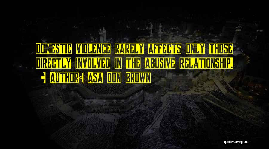 Asa Don Brown Quotes: Domestic Violence Rarely Affects Only Those Directly Involved In The Abusive Relationship.