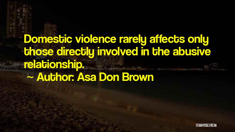Asa Don Brown Quotes: Domestic Violence Rarely Affects Only Those Directly Involved In The Abusive Relationship.
