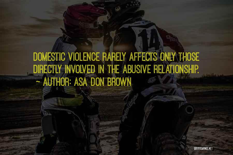 Asa Don Brown Quotes: Domestic Violence Rarely Affects Only Those Directly Involved In The Abusive Relationship.