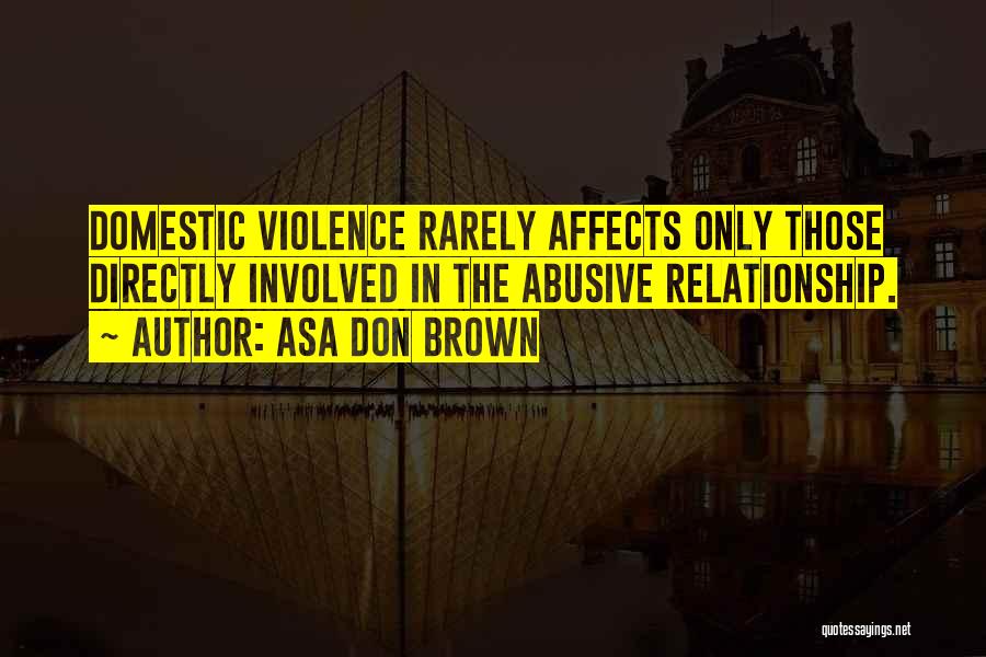 Asa Don Brown Quotes: Domestic Violence Rarely Affects Only Those Directly Involved In The Abusive Relationship.