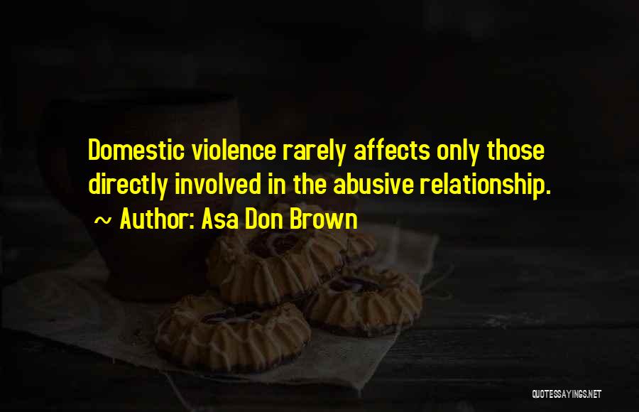 Asa Don Brown Quotes: Domestic Violence Rarely Affects Only Those Directly Involved In The Abusive Relationship.