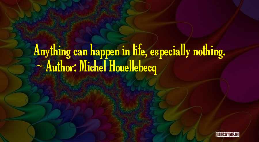 Michel Houellebecq Quotes: Anything Can Happen In Life, Especially Nothing.