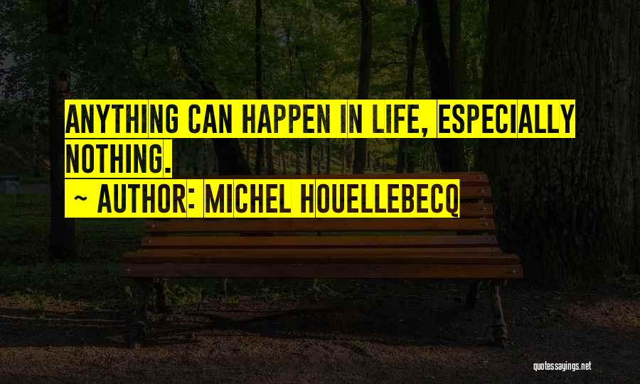 Michel Houellebecq Quotes: Anything Can Happen In Life, Especially Nothing.