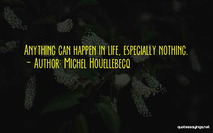 Michel Houellebecq Quotes: Anything Can Happen In Life, Especially Nothing.