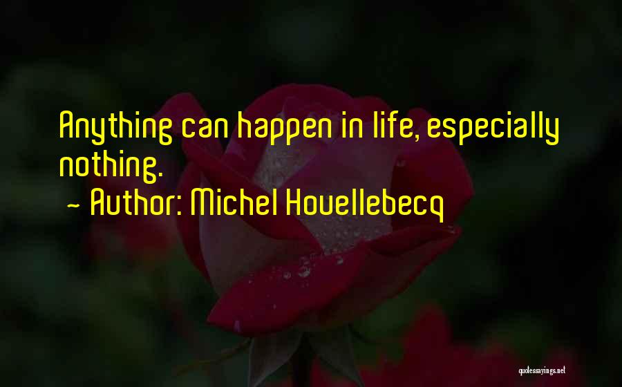 Michel Houellebecq Quotes: Anything Can Happen In Life, Especially Nothing.