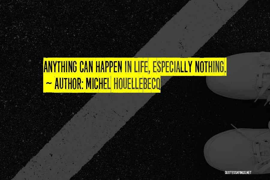 Michel Houellebecq Quotes: Anything Can Happen In Life, Especially Nothing.