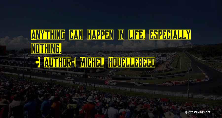 Michel Houellebecq Quotes: Anything Can Happen In Life, Especially Nothing.