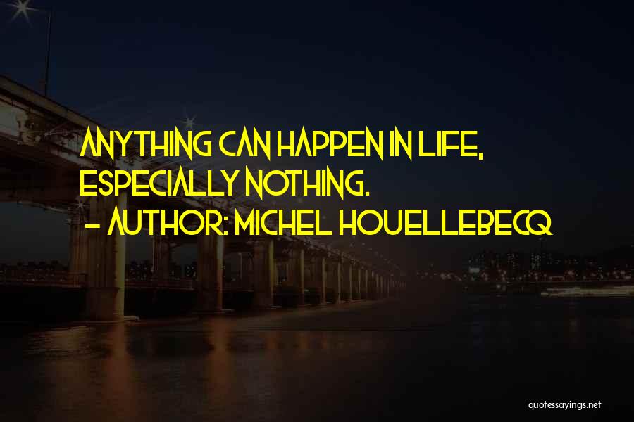 Michel Houellebecq Quotes: Anything Can Happen In Life, Especially Nothing.