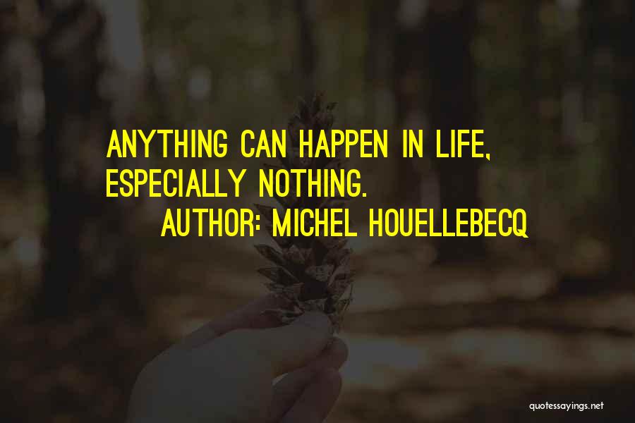 Michel Houellebecq Quotes: Anything Can Happen In Life, Especially Nothing.