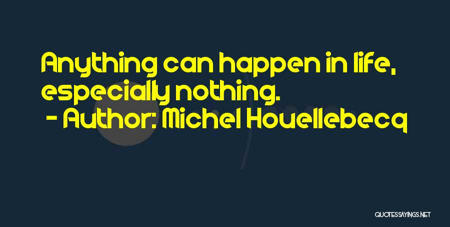 Michel Houellebecq Quotes: Anything Can Happen In Life, Especially Nothing.