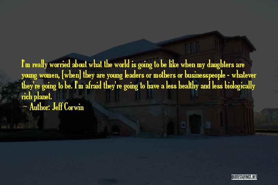Jeff Corwin Quotes: I'm Really Worried About What The World Is Going To Be Like When My Daughters Are Young Women, [when] They