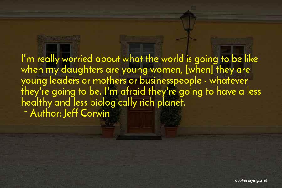 Jeff Corwin Quotes: I'm Really Worried About What The World Is Going To Be Like When My Daughters Are Young Women, [when] They