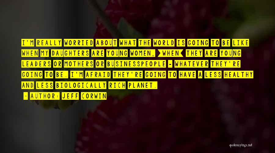 Jeff Corwin Quotes: I'm Really Worried About What The World Is Going To Be Like When My Daughters Are Young Women, [when] They