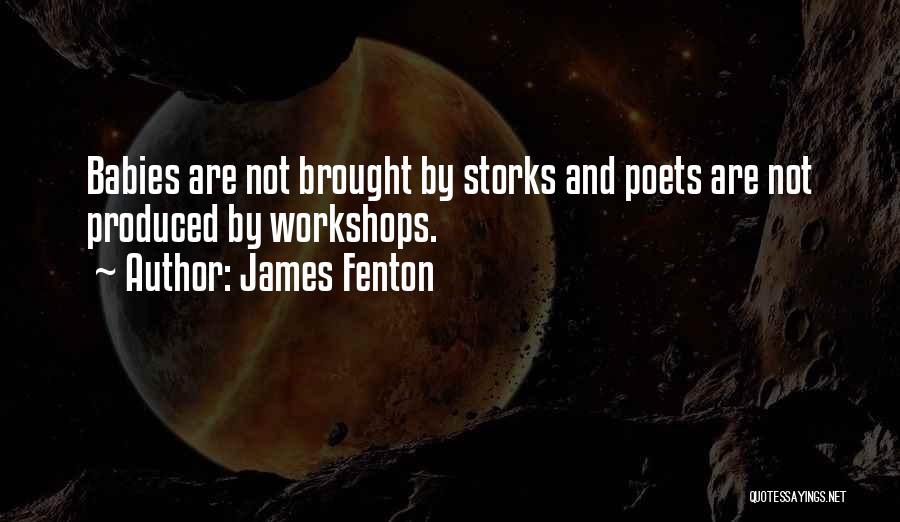 James Fenton Quotes: Babies Are Not Brought By Storks And Poets Are Not Produced By Workshops.