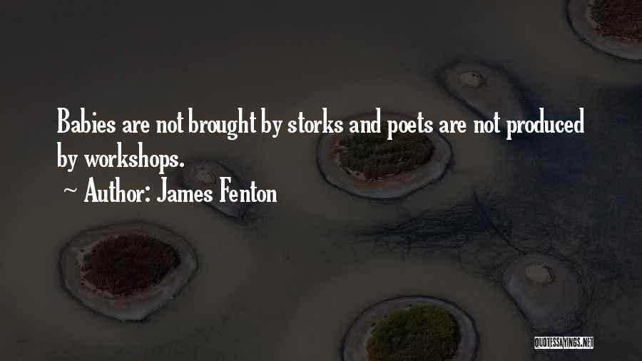 James Fenton Quotes: Babies Are Not Brought By Storks And Poets Are Not Produced By Workshops.