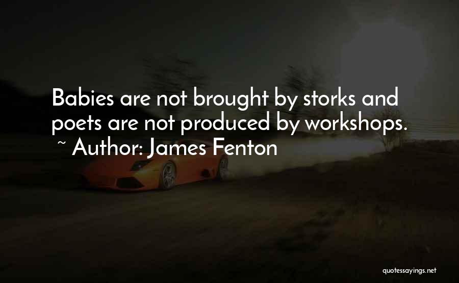 James Fenton Quotes: Babies Are Not Brought By Storks And Poets Are Not Produced By Workshops.