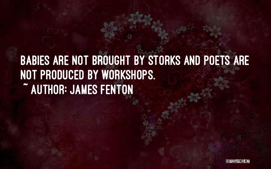 James Fenton Quotes: Babies Are Not Brought By Storks And Poets Are Not Produced By Workshops.