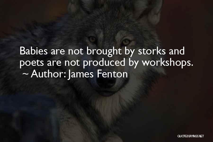 James Fenton Quotes: Babies Are Not Brought By Storks And Poets Are Not Produced By Workshops.