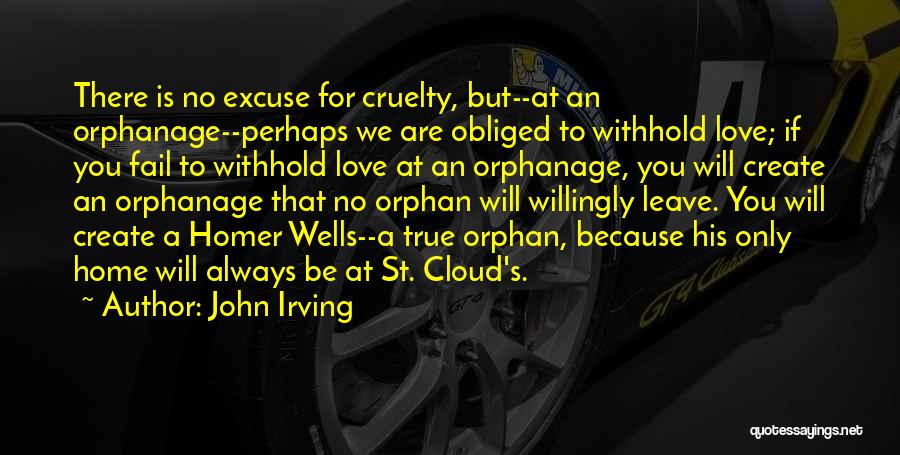 John Irving Quotes: There Is No Excuse For Cruelty, But--at An Orphanage--perhaps We Are Obliged To Withhold Love; If You Fail To Withhold