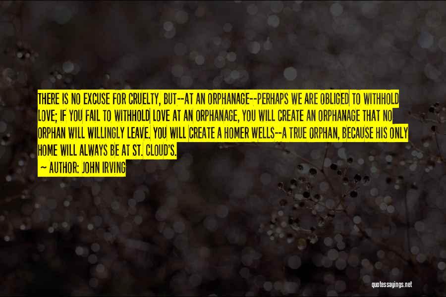 John Irving Quotes: There Is No Excuse For Cruelty, But--at An Orphanage--perhaps We Are Obliged To Withhold Love; If You Fail To Withhold