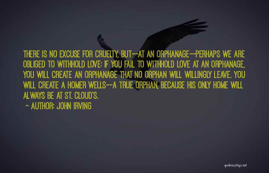 John Irving Quotes: There Is No Excuse For Cruelty, But--at An Orphanage--perhaps We Are Obliged To Withhold Love; If You Fail To Withhold